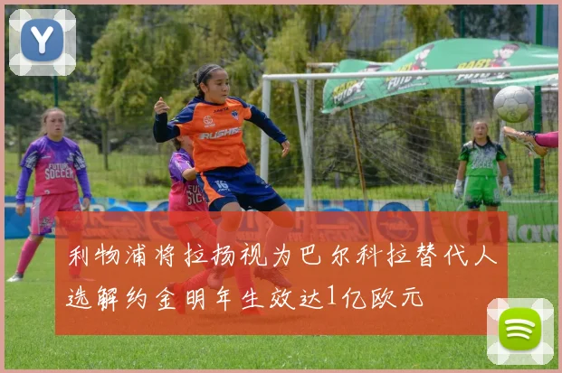 利物浦将拉扬视为巴尔科拉替代人选解约金明年生效达1亿欧元