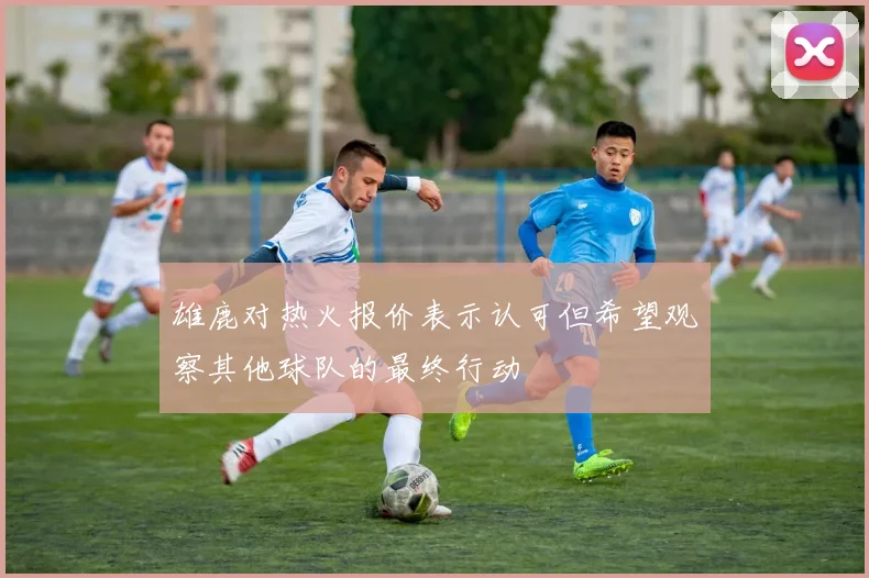 雄鹿对热火报价表示认可但希望观察其他球队的最终行动
