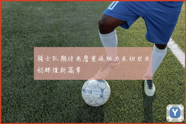骑士队期待老詹重返助力米切尔共创辉煌新篇章