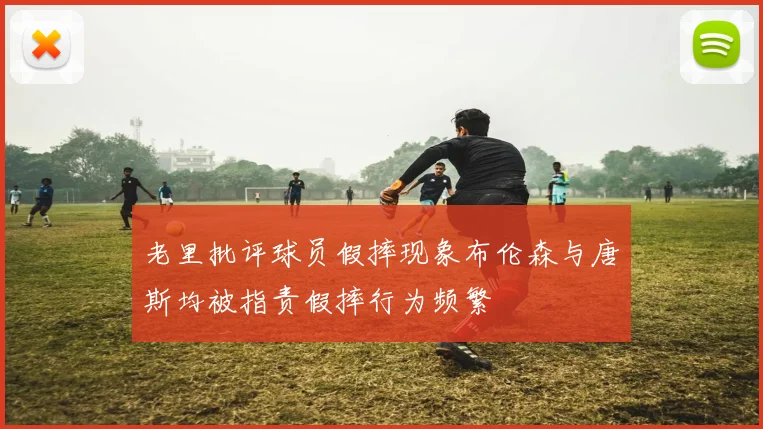 老里批评球员假摔现象布伦森与唐斯均被指责假摔行为频繁