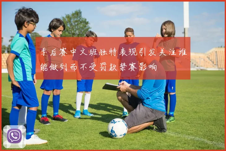 季后赛中文班独特表现引发关注谁能做到而不受罚款禁赛影响
