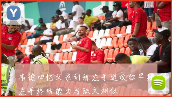 韦德回忆父亲训练左手进攻称早期左手终结能力与欧文相似