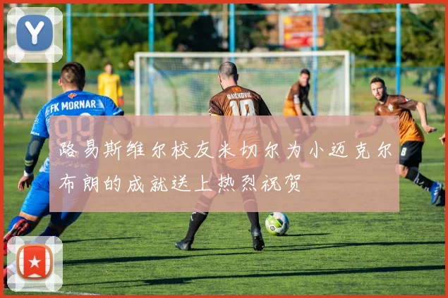 路易斯维尔校友米切尔为小迈克尔布朗的成就送上热烈祝贺