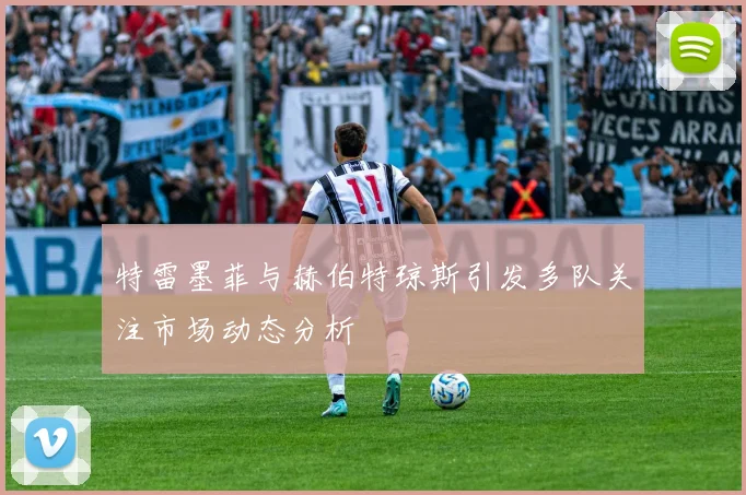 特雷墨菲与赫伯特琼斯引发多队关注市场动态分析
