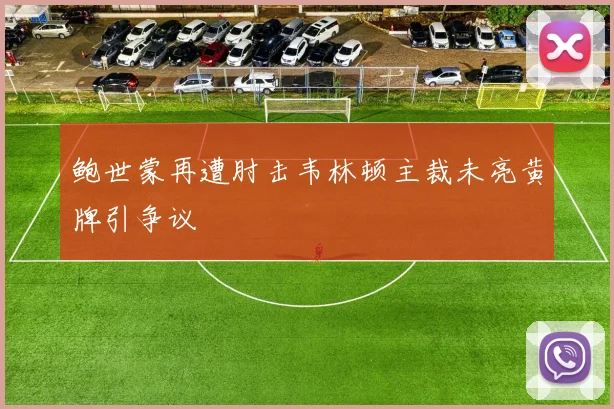 鲍世蒙再遭肘击韦林顿主裁未亮黄牌引争议