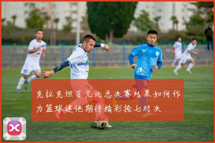 克拉克坦言无论总决赛结果如何作为篮球迷他期待精彩抢七对决